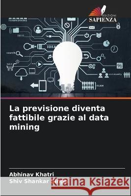 La previsione diventa fattibile grazie al data mining Abhinav Khatri Shiv Shankar Singh  9786206139690 Edizioni Sapienza - książka