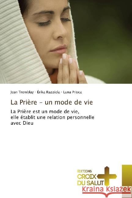 La Prière - un mode de vie : La Prière est un mode de vie, elle établit une relation personnelle avec Dieu Tremblay, Jean; Razziela, Érika; Prisca, Luna 9783330316676 Éditions universitaires européennes - książka