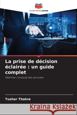 La prise de décision éclairée : un guide complet Thakre, Tushar 9786202422222 Editions Notre Savoir - książka