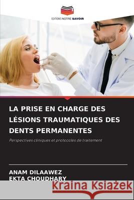 LA PRISE EN CHARGE DES LÉSIONS TRAUMATIQUES DES DENTS PERMANENTES DILAAWEZ, ANAM, Choudhary, Ekta 9786209350542 Editions Notre Savoir - książka