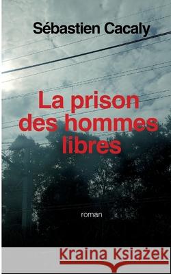 La prison des hommes libres S?bastien Cacaly 9782322577934 Bod - Books on Demand - książka