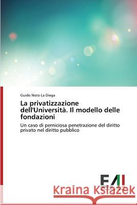 La Privatizzazione Dell'universita. Il Modello Delle Fondazioni Noto La Diega Guido 9783639655865 Edizioni Accademiche Italiane - książka