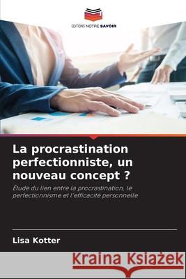 La procrastination perfectionniste, un nouveau concept ? Kotter, Lisa 9786200730800 Editions Notre Savoir - książka
