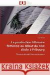 La production littéraire féminine au début du xxe siècle à fribourg Michel-L 9786131542312 Editions Universitaires Europeennes