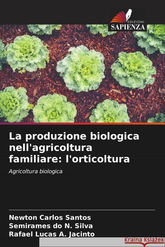 La produzione biologica nell'agricoltura familiare: l'orticoltura Santos, Newton Carlos, do N. Silva, Semirames, A. Jacinto, Rafael Lucas 9786206343110 Edizioni Sapienza - książka