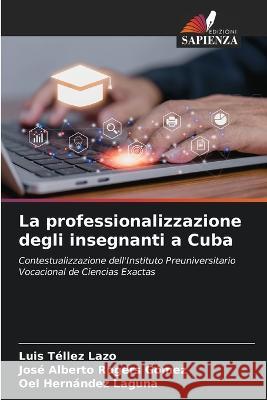 La professionalizzazione degli insegnanti a Cuba Luis Tellez Lazo Jose Alberto Rogers Gomez Oel Hernandez Laguna 9786206205203 Edizioni Sapienza - książka