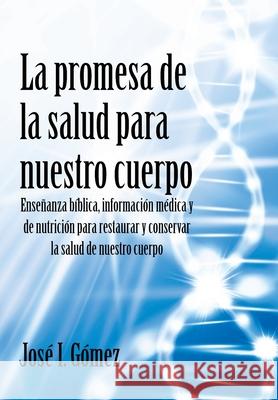 La promesa de la salud para nuestro cuerpo: Enseñanza bíblica, información médica y de nutrición para restaurar y conservar la salud de nuestro cuerpo José I Gómez 9781662489280 Page Publishing, Inc. - książka