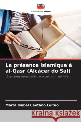 La présence islamique à al-Qasr (Alcácer do Sal) Caetano Leitão, Marta Isabel 9786203851502 Editions Notre Savoir - książka
