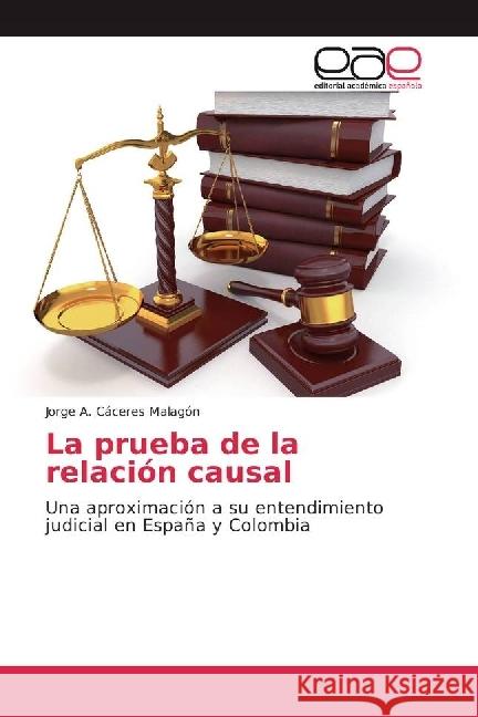 La prueba de la relación causal : Una aproximación a su entendimiento judicial en España y Colombia Cáceres Malagón, Jorge A. 9786202243759 Editorial Académica Española - książka