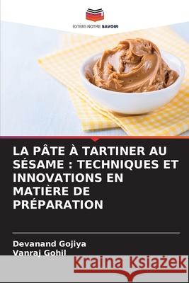 LA PÂTE À TARTINER AU SÉSAME : TECHNIQUES ET INNOVATIONS EN MATIÈRE DE PRÉPARATION Gojiya, Devanand, Gohil, Vanraj 9786209424670 Editions Notre Savoir - książka