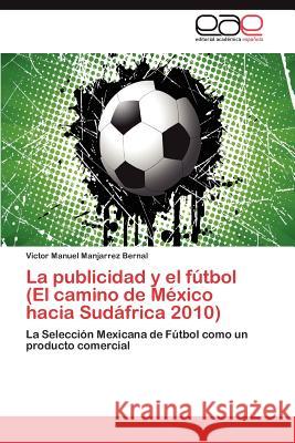La publicidad y el fútbol (El camino de México hacia Sudáfrica 2010) Manjarrez Bernal Victor Manuel 9783845482682 Editorial Acad Mica Espa Ola - książka