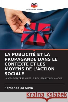 La Publicité Et La Propagande Dans Le Contexte Et Les Moyens de l'Action Sociale Da Silva, Fernanda 9786202626590 Editions Notre Savoir - książka
