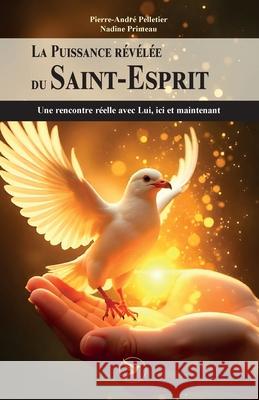 La Puissance r?v?l?e du Saint-Esprit: Une rencontre r?elle avec Lui, ici et maintenant Pierre-Andr? Pelletier Primeau 9782924371657 Un Monde Conscient - książka
