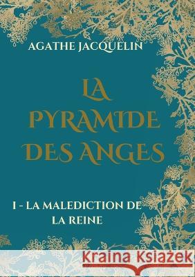 La Pyramide des Anges: I - La Mal?diction de la Reine Agathe Jacquelin 9782322435661 Bod - Books on Demand - książka