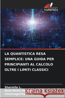 LA QUANTISTICA RESA SEMPLICE: UNA GUIDA PER PRINCIPIANTI AL CALCOLO OLTRE I LIMITI CLASSICI L., Sharmila, Deepak, Noel Maria, R., Umamageshwari 9786209449994 Edizioni Sapienza - książka
