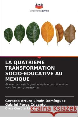 La Quatrième Transformation Socio-Éducative Au Mexique Gerardo Arturo Limón Domínguez, Gabriel Pérez Crisanto, Cruz García Lirios 9786203208405 Editions Notre Savoir - książka