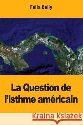 La Question de l'isthme américain Belly, Felix 9781717480729 Createspace Independent Publishing Platform - książka