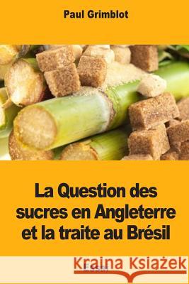 La Question des sucres en Angleterre et la traite au Brésil Grimblot, Paul 9781985232983 Createspace Independent Publishing Platform - książka