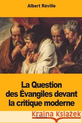 La Question des Évangiles devant la critique moderne Reville, Albert 9781717384928 Createspace Independent Publishing Platform - książka