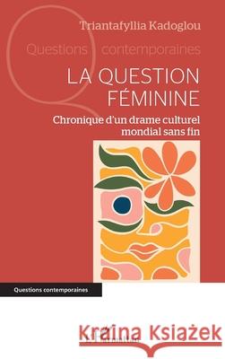La question f?minine: Chronique d'un drame culturel mondial sans fin Triantafyllia Kadoglou 9782336542676 Editions L'Harmattan - książka
