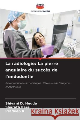 La radiologie: La pierre angulaire du succès de l'endodontie Hegde, Shivani D., Pare, Sharath, K., Pradeep 9786209374593 Editions Notre Savoir - książka