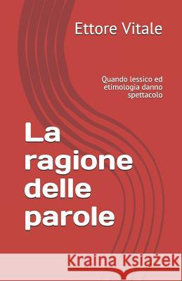 La ragione delle parole: Quando lessico ed etimologia danno spettacolo Vitale, Ettore 9781983244544 Independently Published - książka