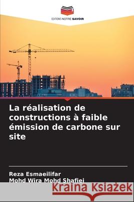La réalisation de constructions à faible émission de carbone sur site Esmaeilifar, Reza, Mohd  Shafiei, Mohd Wira 9786208749903 Editions Notre Savoir - książka