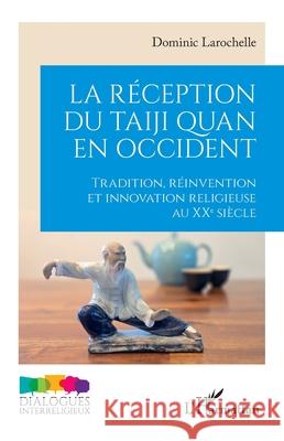 La r?ception du taiji quan en Occident: Tradition, r?invention et innovation religieuse au XXe si?cle Dominic Larochelle 9782336568577 Editions L'Harmattan - książka