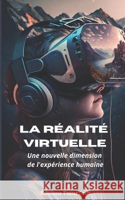 La realite virtuelle: Une nouvelle dimension de l'experience humaine Editions Futurtech   9798377969792 Independently Published - książka