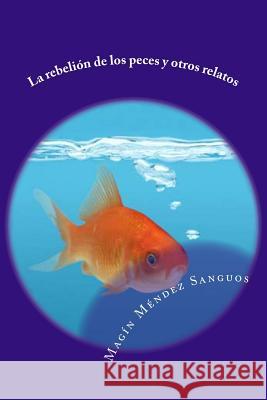 La rebelión de los peces y otros relatos Mendez Sanguos, Magin 9781508815136 Createspace - książka