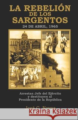 LA REBELION DE LOS SARGENTOS 24 de Abril, 1965 Jose C. Novas 9781676312284 Independently Published - książka