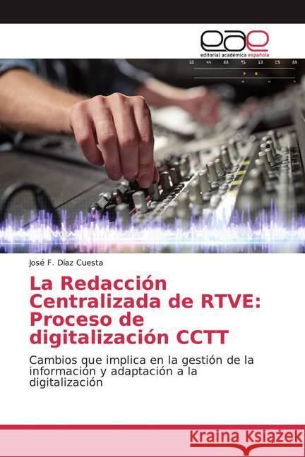 La Redacción Centralizada de RTVE: Proceso de digitalización CCTT : Cambios que implica en la gestión de la información y adaptación a la digitalización Díaz Cuesta, José F. 9786200055606 Editorial Académica Española - książka