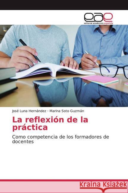 La reflexión de la práctica : Como competencia de los formadores de docentes Luna Hernández, José; Soto Guzmán, Marina 9783841765420 Editorial Académica Española - książka