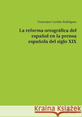 La reforma ortográfica del español en la prensa española del siglo XIX Gaviño Rodríguez, Victoriano 9783034344470 Peter Lang Publishing - książka