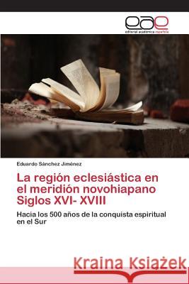 La región eclesiástica en el meridión novohiapano Siglos XVI- XVIII Sánchez Jiménez Eduardo 9783639733280 Editorial Academica Espanola - książka