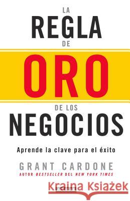 La Regla de Oro de Los Negocios - Aprende La Clave del Exito / The 10x Rule: The Only Difference Between Success and Failure = The 10x Rule Cardone, Grant 9786073146500 Aguilar - książka