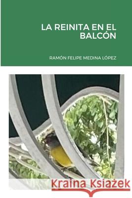 La Reinita En El Balcón Medina López, Ramón Felipe 9781716168727 Lulu.com - książka