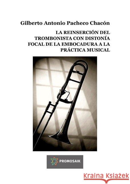 LA REINSERCIÓN DEL TROMBONISTA CON DISTONÍA FOCAL DE LA EMBOCADURA A LA PRÁCTICA MUSICAL Pacheco Chacón, Gilberto Antonio 9783748501671 epubli - książka