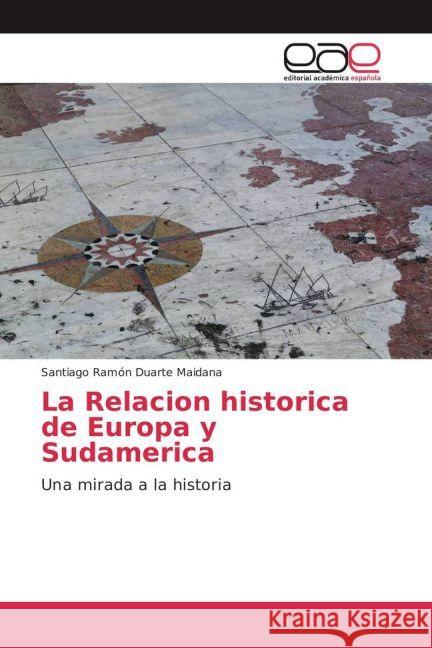 La Relacion historica de Europa y Sudamerica : Una mirada a la historia Duarte Maidana, Santiago Ramón 9783639806625 Editorial Académica Española - książka