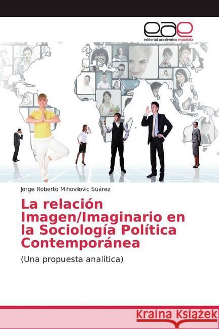 La relación Imagen/Imaginario en la Sociología Política Contemporánea : (Una propuesta analítica) Mihovilovic Suárez, Jorge Roberto 9786202112826 Editorial Académica Española - książka