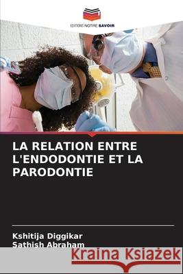 LA RELATION ENTRE L'ENDODONTIE ET LA PARODONTIE Diggikar, Kshitija, ABRAHAM, SATHISH 9786208652869 Editions Notre Savoir - książka