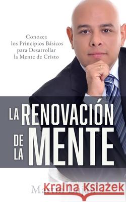 La Renovación de la Mente: Conozca los Principios Básicos para Desarrollar la Mente de Cristo Luján, Martin 9781632210074 Xulon Press - książka
