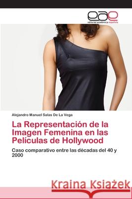 La Representación de la Imagen Femenina en las Películas de Hollywood Salas de la Vega, Alejandro Manuel 9783659068812 Editorial Academica Espanola - książka