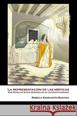 La representación de las místicas: Sor María de Santo Domingo en su contexto europeo Rebeca Sanmartín Bastida 9781912399000 Splash Editions - książka