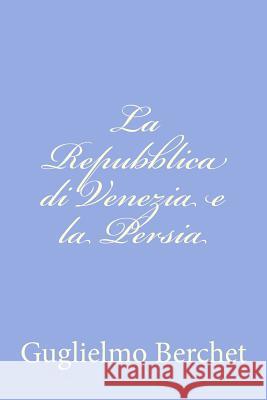 La Repubblica di Venezia e la Persia Berchet, Guglielmo 9781479284856 Createspace - książka
