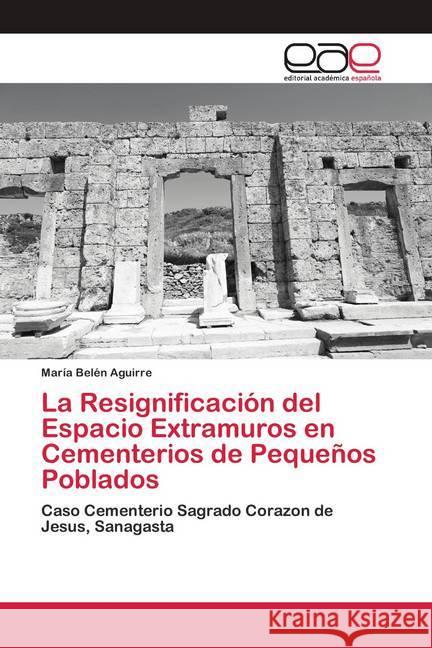 La Resignificación del Espacio Extramuros en Cementerios de Pequeños Poblados Aguirre, María Belén 9786202249126 Editorial Académica Española - książka