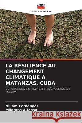 La Resilience Au Changement Climatique A Matanzas, Cuba Niliam Fernandez Milagros Alfonso  9786205724293 Editions Notre Savoir - książka