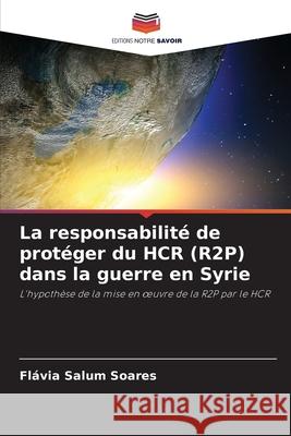 La responsabilité de protéger du HCR (R2P) dans la guerre en Syrie Salum Soares, Flávia 9786208870249 Editions Notre Savoir - książka