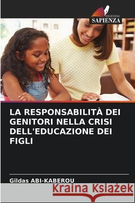 LA RESPONSABILITÀ DEI GENITORI NELLA CRISI DELL'EDUCAZIONE DEI FIGLI ABI-KABEROU, Gildas 9786208983246 Edizioni Sapienza - książka