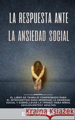 La Respuesta ante la Ansiedad Social: El libro de trabajo comprobado para el introvertido para remediar la ansiedad social y sobrellevar la timidez: p Ed Jones 9781989626368 Room Three Ltd - książka